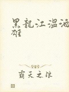 黑龙江温酒斩华雄