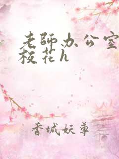 老师办公室狂肉校花h