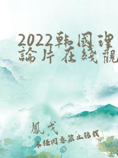 2022韩国理论片在线观看免费观看