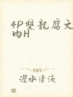 4P双龙腐文纯肉H