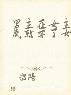 男主在女主十四岁就要了女主