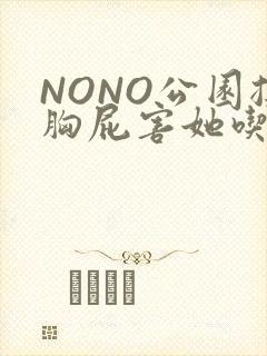 NONO公园揉胸屁害她吃安眠药