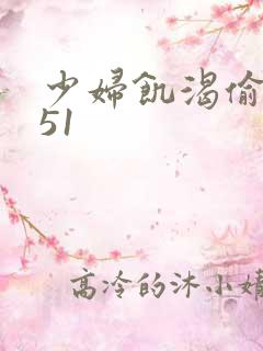 少妇饥渴偷公乱51