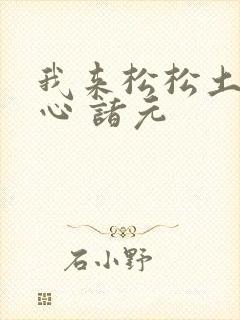 我来松松土 陈心 诸元