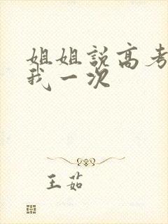 姐姐说高考前给我一次