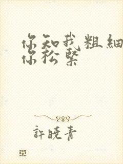 你知我粗细我知你松紧