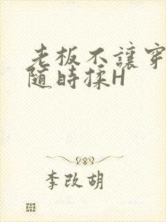 老板不让穿乳罩随时揉H