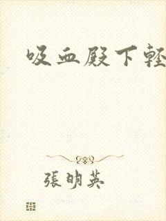 吸血殿下轻一点