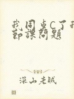 我同桌C了我一节课问题