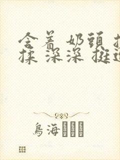 含着 奶头 搓揉 深深 挺进