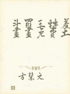 斗罗玉转羞羞漫画画免费土豪漫画