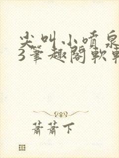 尖叫小喷泉1v3笔趣阁软软