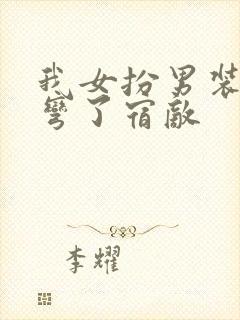 我女扮男装后掰弯了宿敌