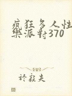 疯狂多人性战快乐派对370
