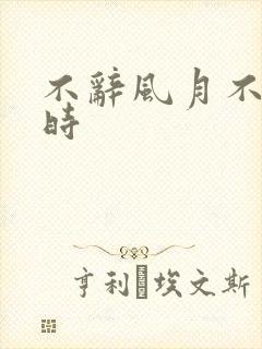 不辞风月不负当时