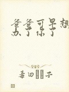 爸爸可早想在这办了你了