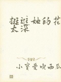 挺进她的花苞啊太深