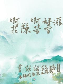 啊…啊好涨 校花陈若雪