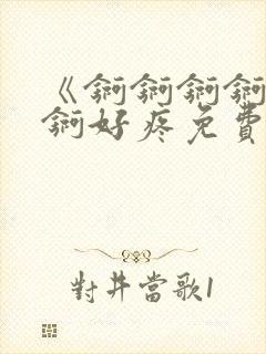 《锕锕锕锕锕锕锕好疼免费视频》