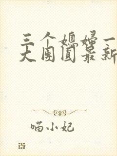 三个媳妇一锅烩大团圆最新章节