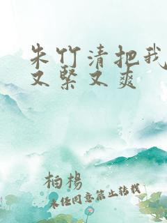 朱竹清把我夹得又紧又爽