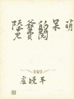 陆爷的呆萌甜妻免费阅