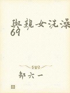 与亲女洗澡伦了69