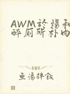 AWM于炀和祁醉厕所补肉