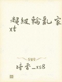 超级轮乱家庭txt