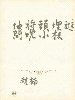 他将头埋进双腿间吮小核