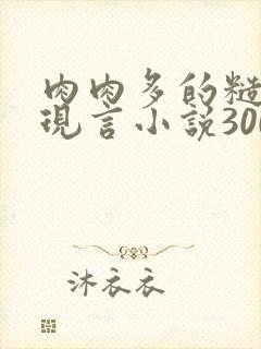 肉肉多的糙汉文现言小说300字
