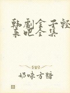 韩剧金子轻松出来吧全集