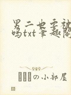 男二也要被爆炒吗txt笔趣阁
