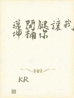 迈开腿让我的坤坤桶你