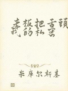 老板把舌头伸进我的私密