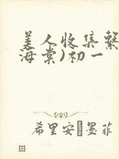 美人收集系统(海棠)初一