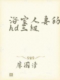 浴室人妻的情欲hd三级