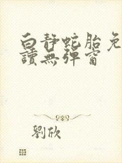 白静蛇胎免费阅读无弹窗