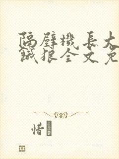 隔壁机长大叔是饿狼全文免费阅读无弹窗