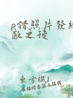 p错照片发给情敌之后