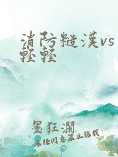 消防糙汉vs宋轻轻