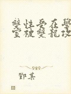 双性受在学校寝室被双龙攻