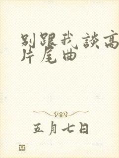 别跟我谈高富帅片尾曲