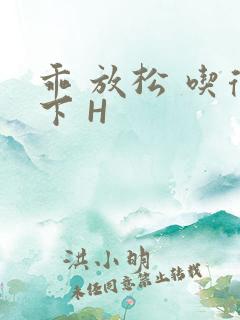 乖 放松 吃得下 H