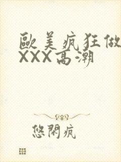 欧美疯狂做爰XXXX高潮