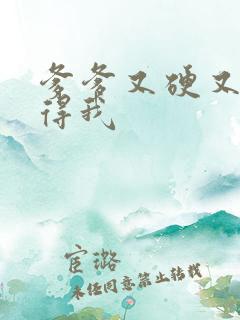 爹爹又硬又粗插得我