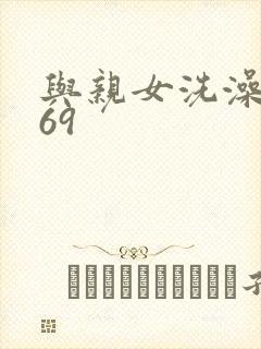 与亲女洗澡伦了69