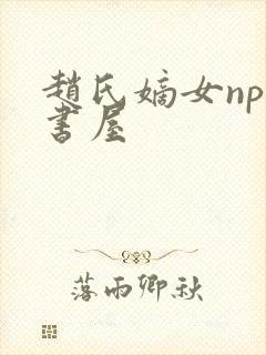 赵氏嫡女np御书屋