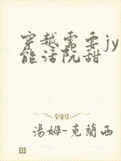 穿越需要jy才能活阮甜