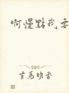 啊慢点我要烂了